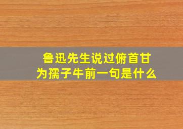 鲁迅先生说过俯首甘为孺子牛前一句是什么