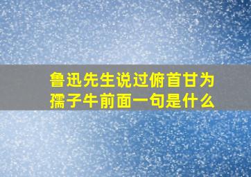 鲁迅先生说过俯首甘为孺子牛前面一句是什么