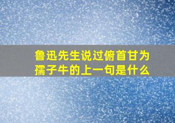 鲁迅先生说过俯首甘为孺子牛的上一句是什么