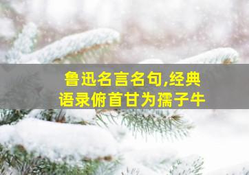 鲁迅名言名句,经典语录俯首甘为孺子牛