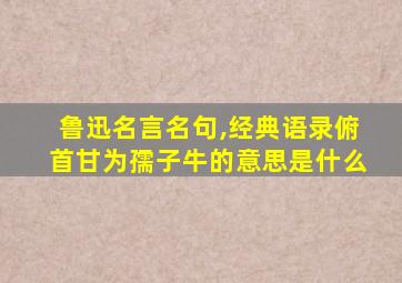 鲁迅名言名句,经典语录俯首甘为孺子牛的意思是什么