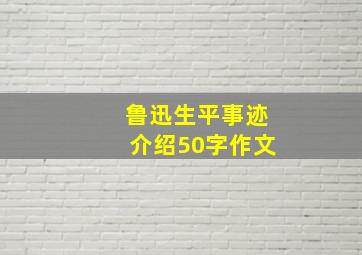 鲁迅生平事迹介绍50字作文