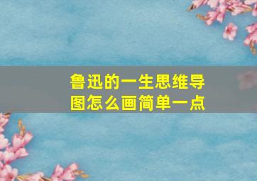 鲁迅的一生思维导图怎么画简单一点