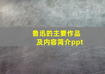 鲁迅的主要作品及内容简介ppt