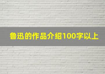 鲁迅的作品介绍100字以上