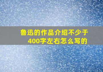 鲁迅的作品介绍不少于400字左右怎么写的