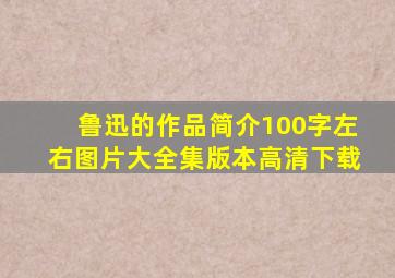 鲁迅的作品简介100字左右图片大全集版本高清下载