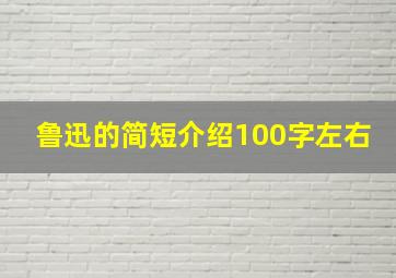 鲁迅的简短介绍100字左右