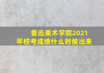 鲁迅美术学院2021年校考成绩什么时候出来