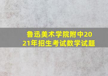 鲁迅美术学院附中2021年招生考试数学试题