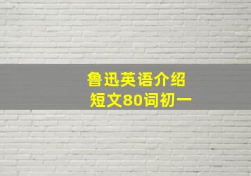 鲁迅英语介绍短文80词初一