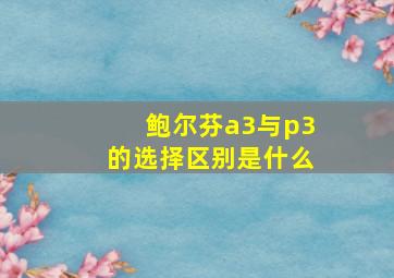 鲍尔芬a3与p3的选择区别是什么