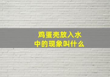 鸡蛋壳放入水中的现象叫什么