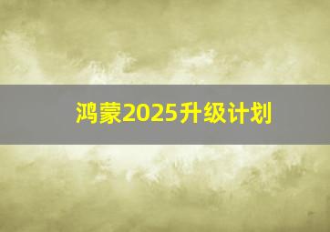 鸿蒙2025升级计划