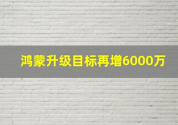 鸿蒙升级目标再增6000万