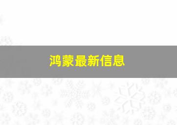 鸿蒙最新信息