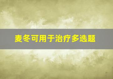 麦冬可用于治疗多选题