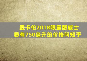 麦卡伦2018限量版威士忌有750毫升的价格吗知乎