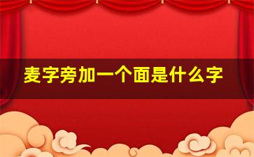 麦字旁加一个面是什么字