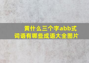 黄什么三个字abb式词语有哪些成语大全图片