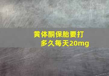 黄体酮保胎要打多久每天20mg