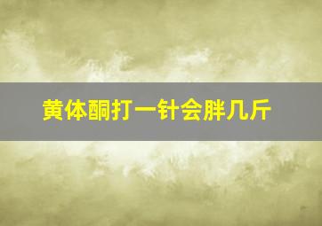 黄体酮打一针会胖几斤