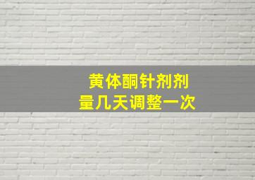 黄体酮针剂剂量几天调整一次