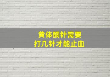 黄体酮针需要打几针才能止血