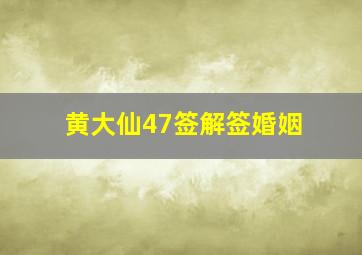 黄大仙47签解签婚姻