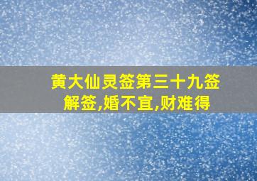 黄大仙灵签第三十九签解签,婚不宜,财难得