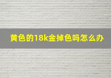 黄色的18k金掉色吗怎么办