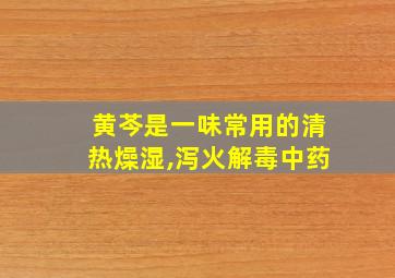 黄芩是一味常用的清热燥湿,泻火解毒中药