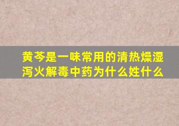 黄芩是一味常用的清热燥湿泻火解毒中药为什么姓什么