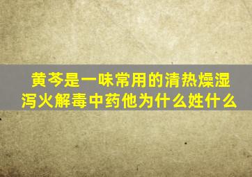 黄芩是一味常用的清热燥湿泻火解毒中药他为什么姓什么