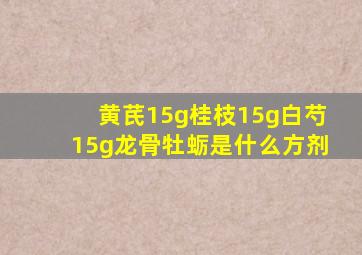 黄芪15g桂枝15g白芍15g龙骨牡蛎是什么方剂