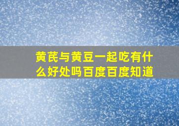 黄芪与黄豆一起吃有什么好处吗百度百度知道