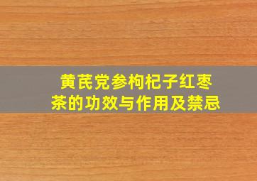 黄芪党参枸杞子红枣茶的功效与作用及禁忌