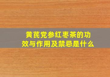 黄芪党参红枣茶的功效与作用及禁忌是什么