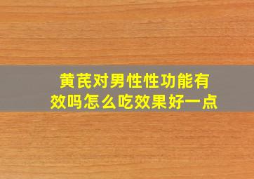 黄芪对男性性功能有效吗怎么吃效果好一点