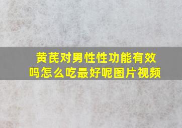 黄芪对男性性功能有效吗怎么吃最好呢图片视频