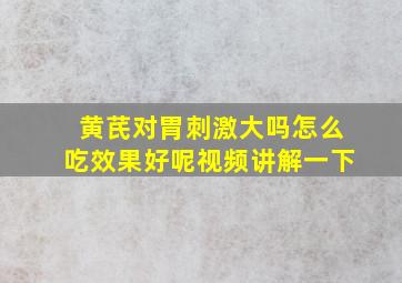 黄芪对胃刺激大吗怎么吃效果好呢视频讲解一下