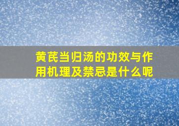 黄芪当归汤的功效与作用机理及禁忌是什么呢