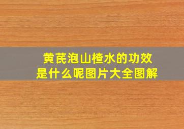 黄芪泡山楂水的功效是什么呢图片大全图解