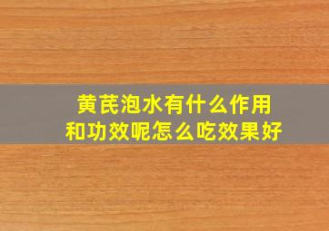 黄芪泡水有什么作用和功效呢怎么吃效果好