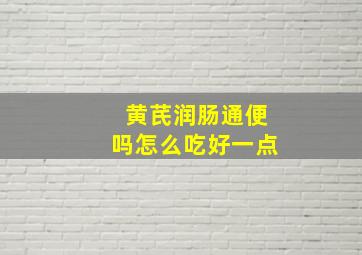 黄芪润肠通便吗怎么吃好一点