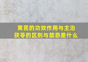 黄芪的功效作用与主治茯苓的区别与禁忌是什么