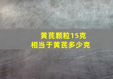 黄芪颗粒15克相当于黄芪多少克