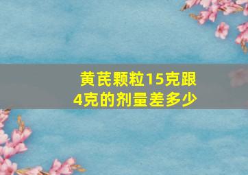 黄芪颗粒15克跟4克的剂量差多少