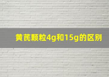 黄芪颗粒4g和15g的区别