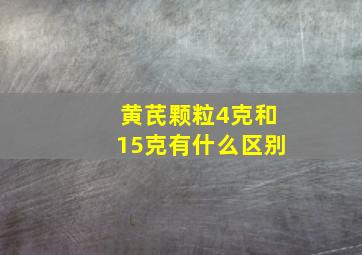 黄芪颗粒4克和15克有什么区别